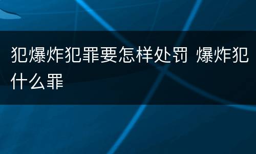 犯爆炸犯罪要怎样处罚 爆炸犯什么罪