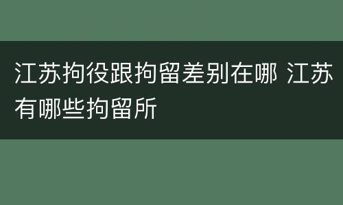 江苏拘役跟拘留差别在哪 江苏有哪些拘留所