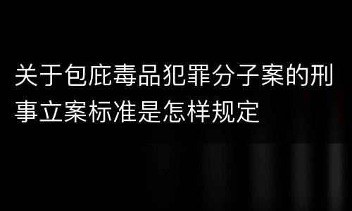 关于包庇毒品犯罪分子案的刑事立案标准是怎样规定