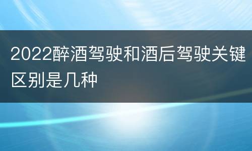 2022醉酒驾驶和酒后驾驶关键区别是几种