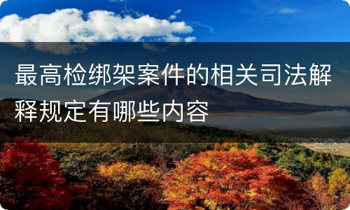 最高检绑架案件的相关司法解释规定有哪些内容