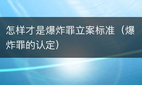 怎样才是爆炸罪立案标准（爆炸罪的认定）