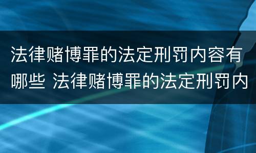 法律赌博罪的法定刑罚内容有哪些 法律赌博罪的法定刑罚内容有哪些呢