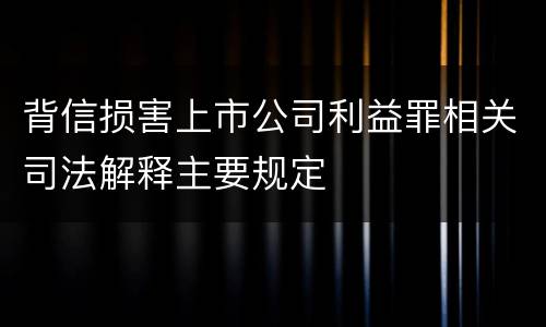 背信损害上市公司利益罪相关司法解释主要规定