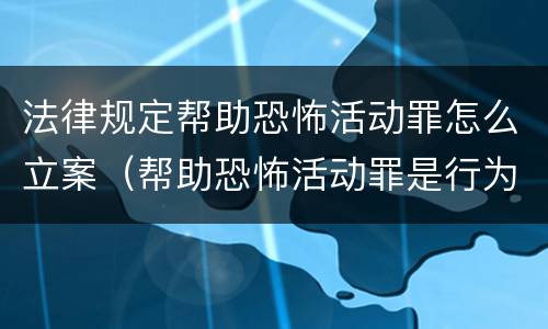 法律规定帮助恐怖活动罪怎么立案（帮助恐怖活动罪是行为犯吗）