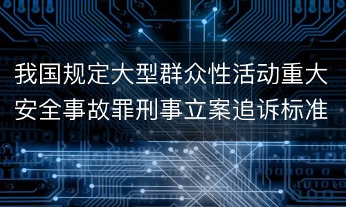 我国规定大型群众性活动重大安全事故罪刑事立案追诉标准是怎么样规定