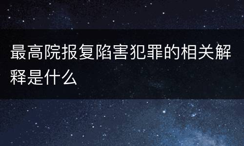 最高院报复陷害犯罪的相关解释是什么