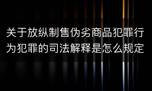 关于放纵制售伪劣商品犯罪行为犯罪的司法解释是怎么规定的