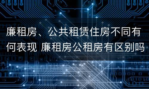 廉租房、公共租赁住房不同有何表现 廉租房公租房有区别吗