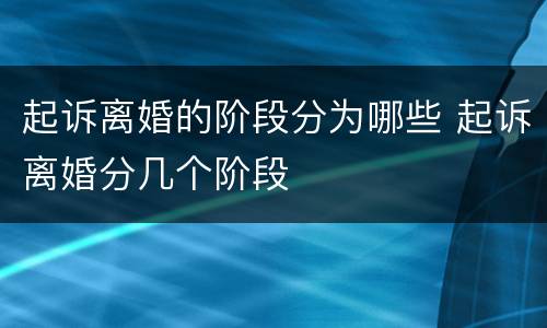 起诉离婚的阶段分为哪些 起诉离婚分几个阶段