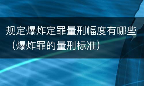 规定爆炸定罪量刑幅度有哪些（爆炸罪的量刑标准）