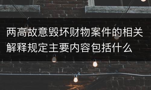 两高故意毁坏财物案件的相关解释规定主要内容包括什么