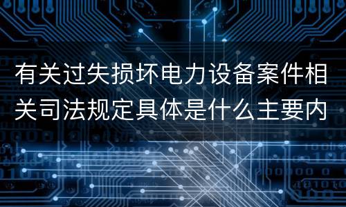 有关过失损坏电力设备案件相关司法规定具体是什么主要内容