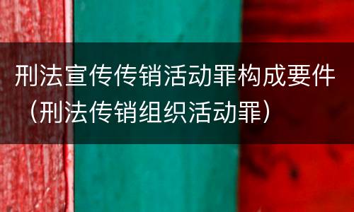 刑法宣传传销活动罪构成要件（刑法传销组织活动罪）