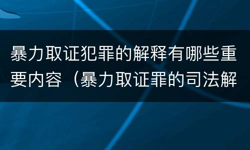 暴力取证犯罪的解释有哪些重要内容（暴力取证罪的司法解释）