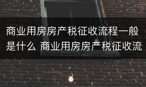 商业用房房产税征收流程一般是什么 商业用房房产税征收流程一般是什么样的