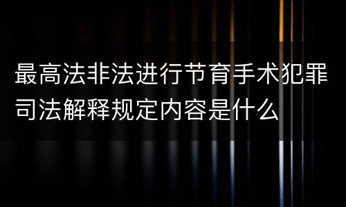 最高法非法进行节育手术犯罪司法解释规定内容是什么