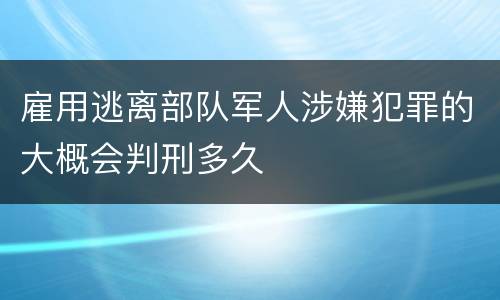 雇用逃离部队军人涉嫌犯罪的大概会判刑多久