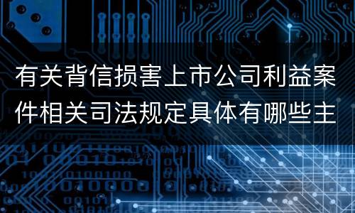 有关背信损害上市公司利益案件相关司法规定具体有哪些主要内容