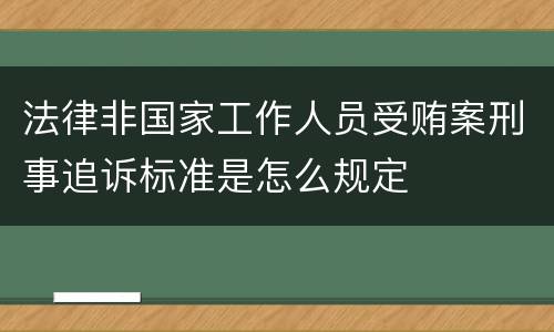 法律非国家工作人员受贿案刑事追诉标准是怎么规定