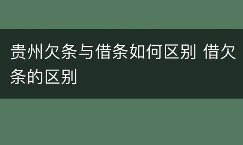 贵州欠条与借条如何区别 借欠条的区别