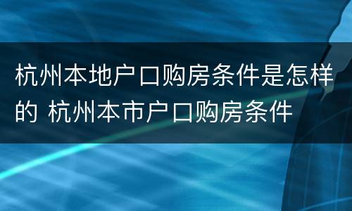 杭州本地户口购房条件是怎样的 杭州本市户口购房条件