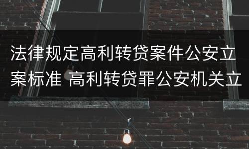 法律规定高利转贷案件公安立案标准 高利转贷罪公安机关立案标准