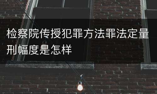 检察院传授犯罪方法罪法定量刑幅度是怎样