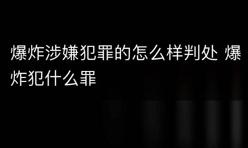 爆炸涉嫌犯罪的怎么样判处 爆炸犯什么罪