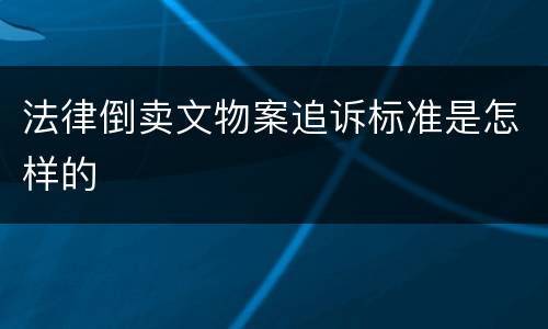 法律倒卖文物案追诉标准是怎样的