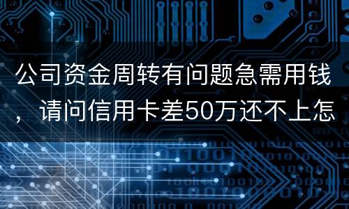 公司资金周转有问题急需用钱，请问信用卡差50万还不上怎么办