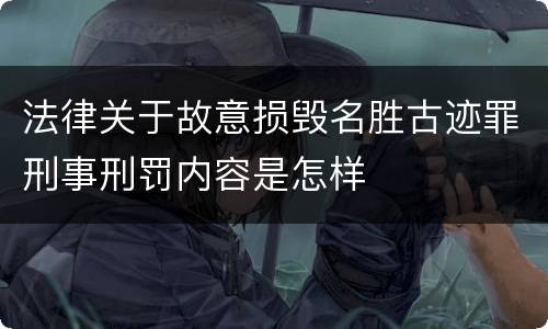 法律关于故意损毁名胜古迹罪刑事刑罚内容是怎样