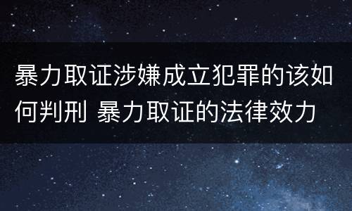 暴力取证涉嫌成立犯罪的该如何判刑 暴力取证的法律效力