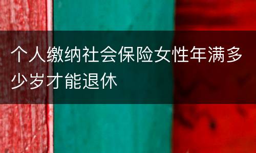 个人缴纳社会保险女性年满多少岁才能退休