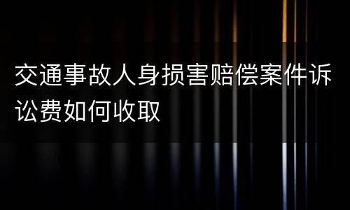 交通事故人身损害赔偿案件诉讼费如何收取