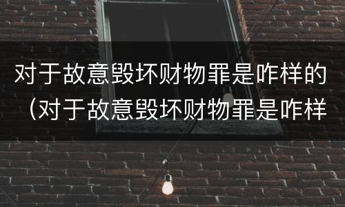 对于故意毁坏财物罪是咋样的（对于故意毁坏财物罪是咋样的行为）