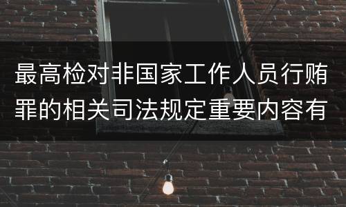 最高检对非国家工作人员行贿罪的相关司法规定重要内容有哪些