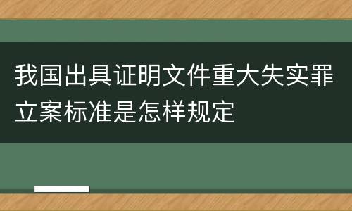 我国出具证明文件重大失实罪立案标准是怎样规定