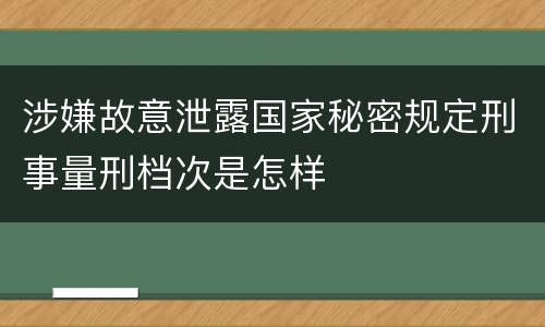 涉嫌故意泄露国家秘密规定刑事量刑档次是怎样