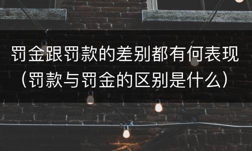 罚金跟罚款的差别都有何表现（罚款与罚金的区别是什么）