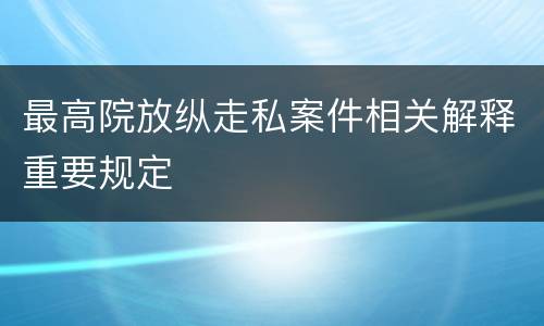 最高院放纵走私案件相关解释重要规定