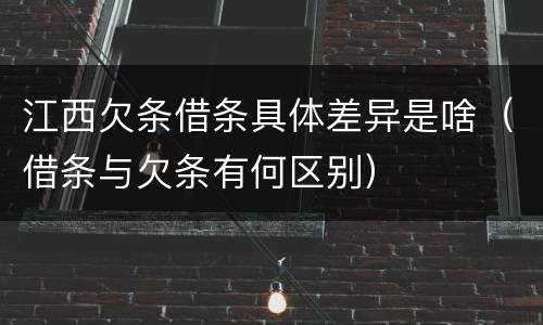 江西欠条借条具体差异是啥（借条与欠条有何区别）