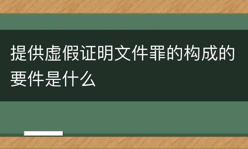 提供虚假证明文件罪的构成的要件是什么