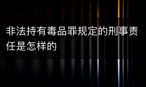 非法持有毒品罪规定的刑事责任是怎样的