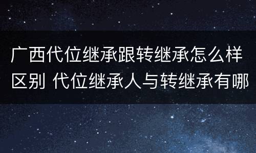 广西代位继承跟转继承怎么样区别 代位继承人与转继承有哪些区别