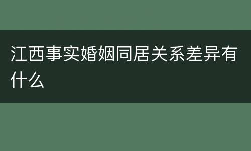 江西事实婚姻同居关系差异有什么