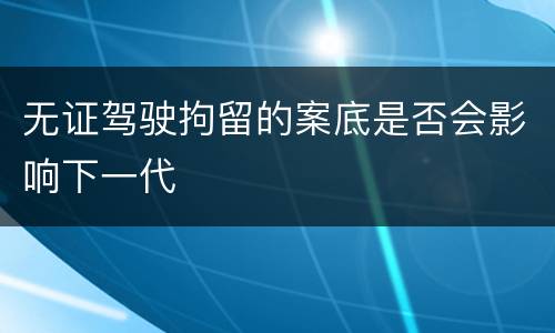 无证驾驶拘留的案底是否会影响下一代