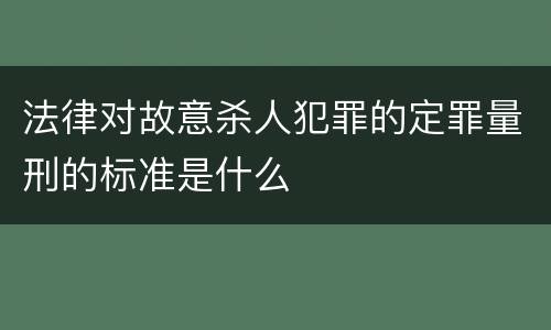 法律对故意杀人犯罪的定罪量刑的标准是什么