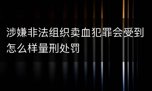 涉嫌非法组织卖血犯罪会受到怎么样量刑处罚