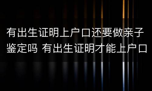 有出生证明上户口还要做亲子鉴定吗 有出生证明才能上户口